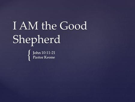 I AM the Good Shepherd John 10:11-21 Pastor Keone.