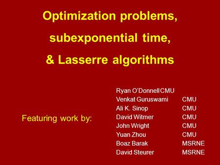 Optimization problems, subexponential time, & Lasserre algorithms Featuring work by: Ryan O’DonnellCMU Venkat GuruswamiCMU Ali K. SinopCMU David WitmerCMU.