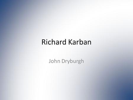 Richard Karban John Dryburgh. ‘Personal’ History B.S. at Haverford College, PA Ph.D. at University of Pennsylvania Currently at UCDavis Co-wrote “How.