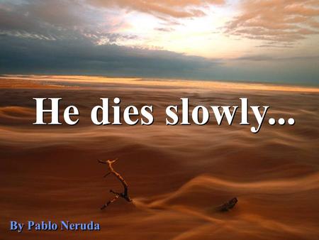 He dies slowly... By Pablo Neruda.