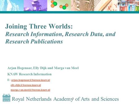 Royal Netherlands Academy of Arts and Sciences 1 Joining Three Worlds: Research Information, Research Data, and Research Publications Arjan Hogenaar, Elly.