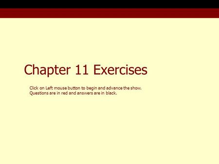 Chapter 11 Exercises Click on Left mouse button to begin and advance the show. Questions are in red and answers are in black.