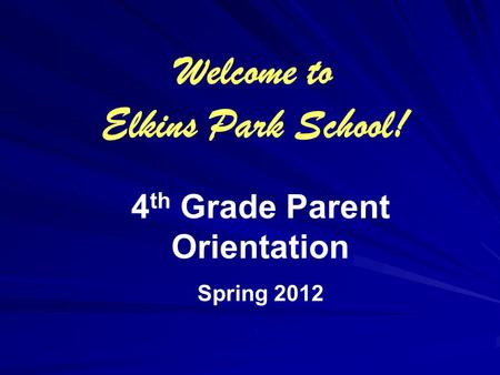 4 th Grade Parent Orientation Spring 2012 Welcome to Elkins Park School!