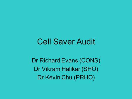 Cell Saver Audit Dr Richard Evans (CONS) Dr Vikram Halikar (SHO) Dr Kevin Chu (PRHO)