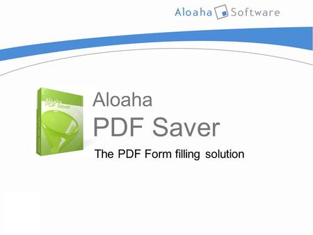 Aloaha PDF Saver The PDF Form filling solution. Presentation Outline  Introduction  Top Features  System Requirements  Usage Options  External User.