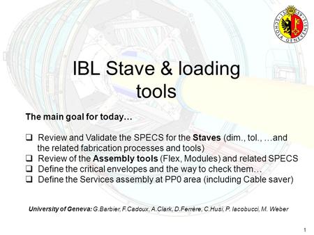1 IBL Stave & loading tools University of Geneva: G.Barbier, F.Cadoux, A.Clark, D.Ferrère, C.Husi, P. Iacobucci, M. Weber The main goal for today…  Review.