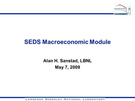 SEDS Macroeconomic Module Alan H. Sanstad, LBNL May 7, 2009.