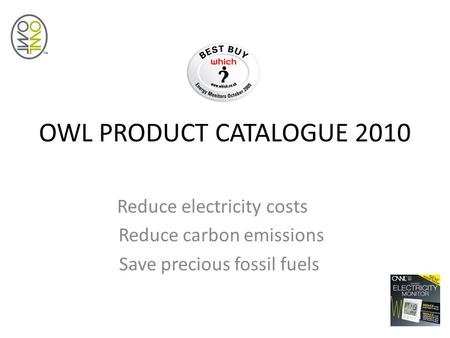 OWL PRODUCT CATALOGUE 2010 Reduce electricity costs Reduce carbon emissions Save precious fossil fuels.