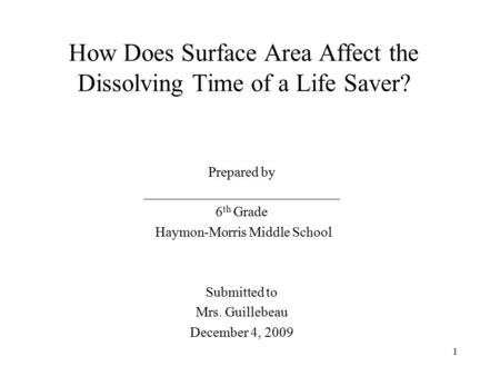 1 How Does Surface Area Affect the Dissolving Time of a Life Saver? Prepared by ____________________________ 6 th Grade Haymon-Morris Middle School Submitted.
