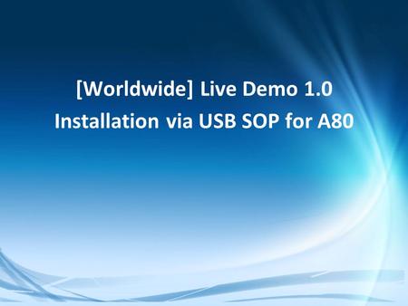 Confidential [Worldwide] Live Demo 1.0 Installation via USB SOP for A80.