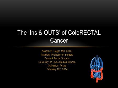 Aakash H. Gajjar, MD, FACS Assistant Professor of Surgery Colon & Rectal Surgery University of Texas Medical Branch Galveston, Texas February 10 th, 2014.