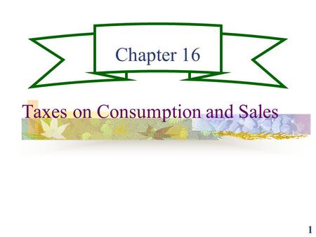 1 Chapter 16 Taxes on Consumption and Sales. 2 Consumption as a Tax Base Consumption can be an alternative to income as a measure of ability to pay. Comprehensive.
