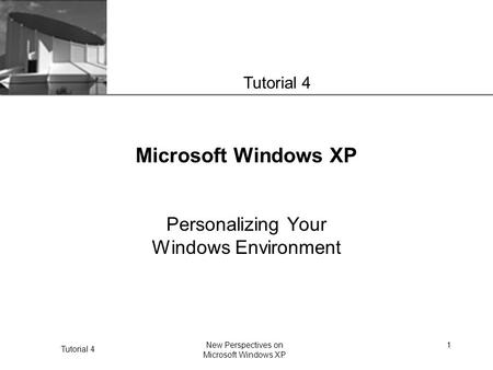 XP Tutorial 4 New Perspectives on Microsoft Windows XP 1 Microsoft Windows XP Personalizing Your Windows Environment Tutorial 4.