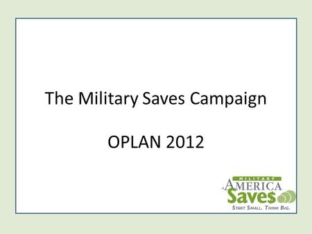 The Military Saves Campaign OPLAN 2012. 2 Social Marketing Campaign Military Saves is a DoD-wide financial readiness campaign to persuade military service.