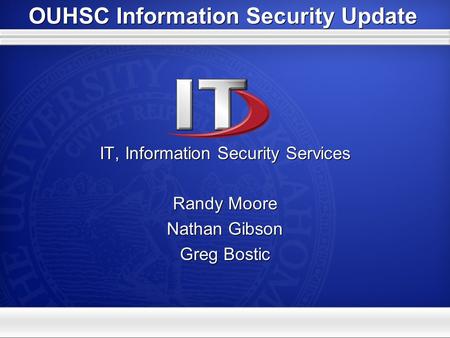 OUHSC Information Security Update IT, Information Security Services Randy Moore Nathan Gibson Greg Bostic IT, Information Security Services Randy Moore.