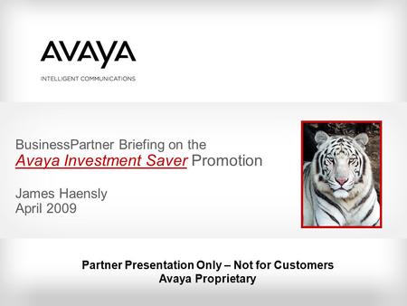 BusinessPartner Briefing on the Avaya Investment Saver Promotion James Haensly April 2009 Partner Presentation Only – Not for Customers Avaya Proprietary.