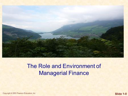 Copyright © 2003 Pearson Education, Inc. Slide 1-0 The Role and Environment of Managerial Finance.