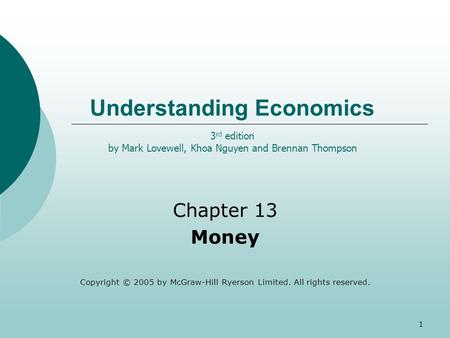 1 Understanding Economics Chapter 13 Money Copyright © 2005 by McGraw-Hill Ryerson Limited. All rights reserved. 3 rd edition by Mark Lovewell, Khoa Nguyen.