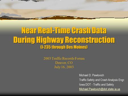 Near Real-Time Crash Data During Highway Reconstruction (I-235 through Des Moines) 2003 Traffic Records Forum Denver, CO July 16, 2003 Michael D. Pawlovich.
