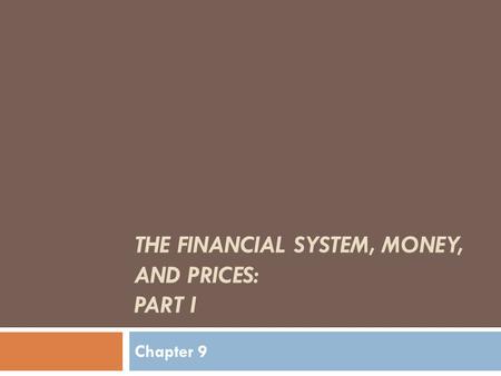 THE FINANCIAL SYSTEM, MONEY, AND PRICES: PART I Chapter 9.