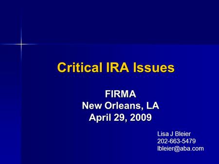 Critical IRA Issues FIRMA New Orleans, LA April 29, 2009 Lisa J Bleier 202-663-5479
