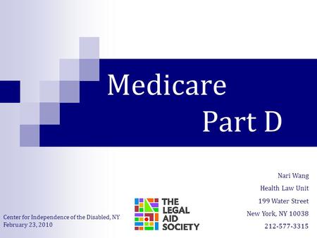 Medicare Part D Nari Wang Health Law Unit 199 Water Street New York, NY 10038 212-577-3315 Center for Independence of the Disabled, NY February 23, 2010.