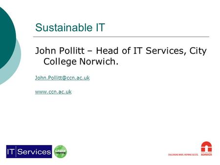 Sustainable IT John Pollitt – Head of IT Services, City College Norwich.
