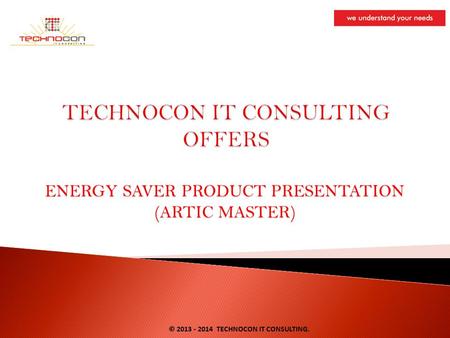 ENERGY SAVER PRODUCT PRESENTATION (ARTIC MASTER) © 2013 - 2014 TECHNOCON IT CONSULTING.