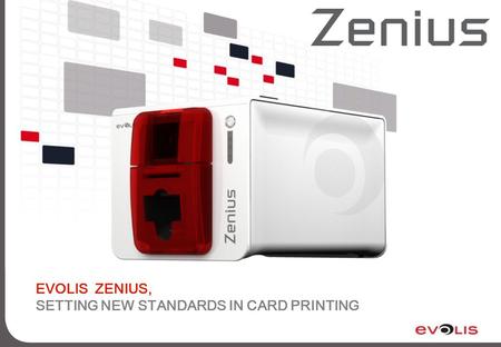 EVOLIS ZENIUS, SETTING NEW STANDARDS IN CARD PRINTING.