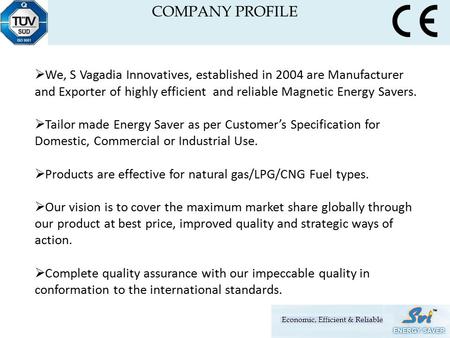  We, S Vagadia Innovatives, established in 2004 are Manufacturer and Exporter of highly efficient and reliable Magnetic Energy Savers.  Tailor made Energy.