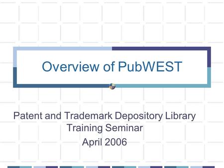 Overview of PubWEST Patent and Trademark Depository Library Training Seminar April 2006.
