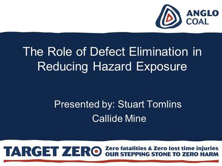 The Role of Defect Elimination in Reducing Hazard Exposure Presented by: Stuart Tomlins Callide Mine.