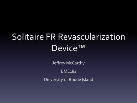 Solitaire FR Revascularization Device™ Jeffrey McCarthy BME181 University of Rhode Island.