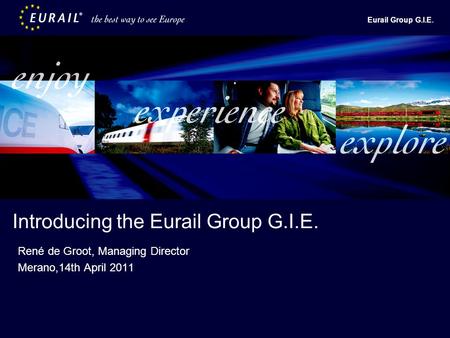 Eurail Group G.I.E. Introducing the Eurail Group G.I.E. René de Groot, Managing Director Merano,14th April 2011.