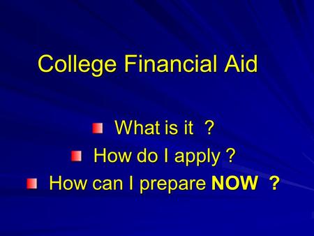 College Financial Aid What is it ? What is it ? How do I apply ? How do I apply ? How can I prepare NOW ? How can I prepare NOW ?