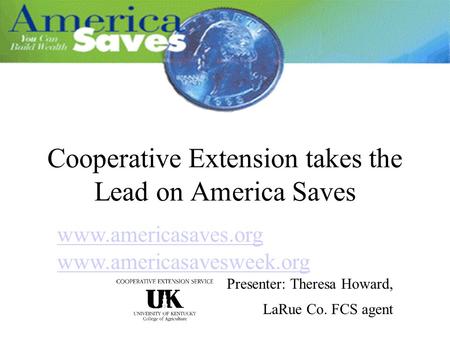 Cooperative Extension takes the Lead on America Saves www.americasaves.org www.americasavesweek.org Presenter: Theresa Howard, LaRue Co. FCS agent.