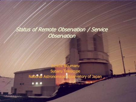 December 21-22, 2005Subaru Users Meeting, Mitaka Status of Remote Observation / Service Observation Junichi Noumaru Subaru Telescope National Astronomical.