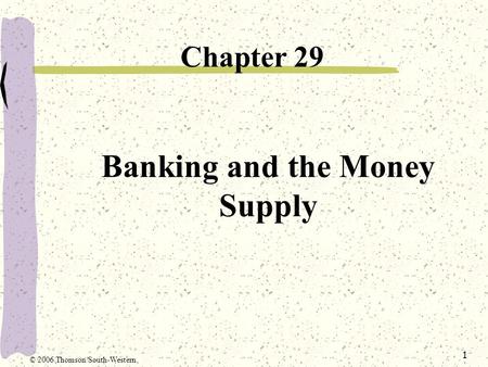 1 Banking and the Money Supply Chapter 29 © 2006 Thomson/South-Western.