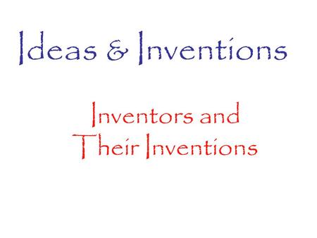 Ideas & Inventions Inventors and Their Inventions.