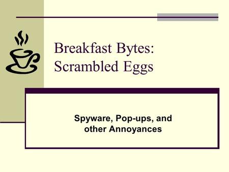 Breakfast Bytes: Scrambled Eggs Spyware, Pop-ups, and other Annoyances.