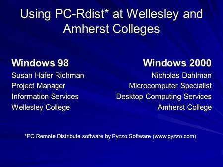 Using PC-Rdist* at Wellesley and Amherst Colleges Windows 98 Susan Hafer Richman Project Manager Information Services Wellesley College Windows 2000 Nicholas.