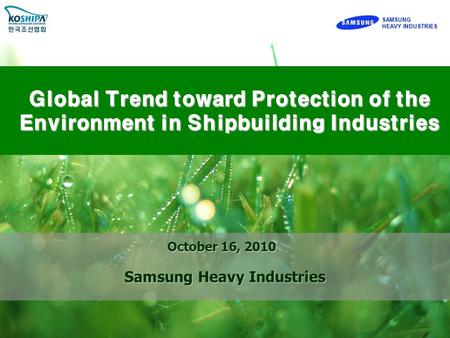 SAMSUNG HEAVY INDUSTRIES SAMSUNG Global Trend toward Protection of the Environment in Shipbuilding Industries October 16, 2010 Samsung Heavy Industries.