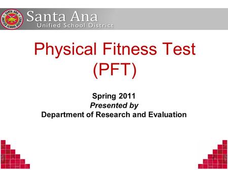 Physical Fitness Test (PFT) Spring 2011 Presented by Department of Research and Evaluation 1.
