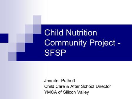 Child Nutrition Community Project - SFSP Jennifer Puthoff Child Care & After School Director YMCA of Silicon Valley.