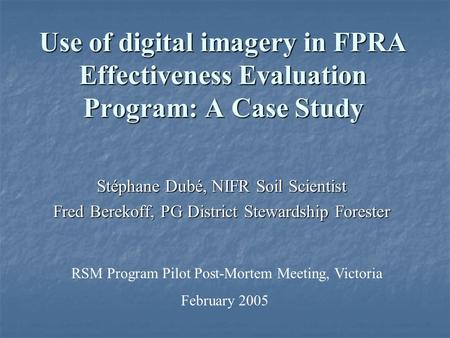 Use of digital imagery in FPRA Effectiveness Evaluation Program: A Case Study Stéphane Dubé, NIFR Soil Scientist Fred Berekoff, PG District Stewardship.