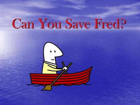 Can You Save Fred?. Can You Save Fred (The Situation) Poor Fred! He was sailing along on a boat (the plastic cup) when a strong wind blew it upside down.
