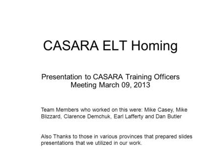 CASARA ELT Homing Presentation to CASARA Training Officers Meeting March 09, 2013 Team Members who worked on this were: Mike Casey, Mike Blizzard, Clarence.