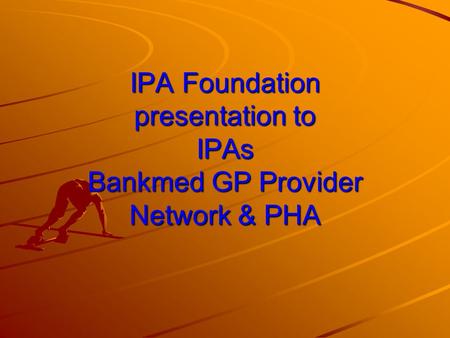 IPA Foundation presentation to IPAs Bankmed GP Provider Network & PHA.