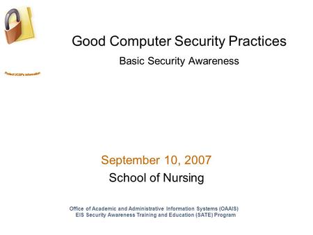 Good Computer Security Practices Basic Security Awareness September 10, 2007 School of Nursing Office of Academic and Administrative Information Systems.