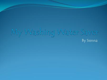By Sienna. Creating The Washing Water Saver (TWWS)